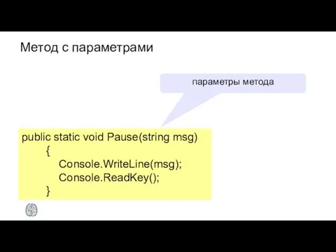 Метод с параметрами public static void Pause(string msg) { Console.WriteLine(msg); Console.ReadKey(); } параметры метода