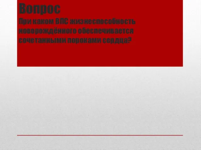 Вопрос При каком ВПС жизнеспособность новорождённого обеспечивается сочетанными пороками сердца?