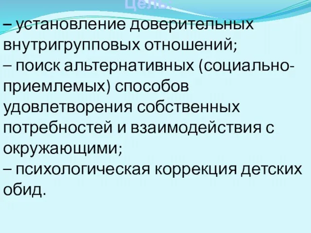 Цель: – установление доверительных внутригрупповых отношений; – поиск альтернативных (социально-приемлемых) способов