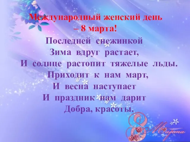 Международный женский день – 8 марта! Последней снежинкой Зима вдруг растает,