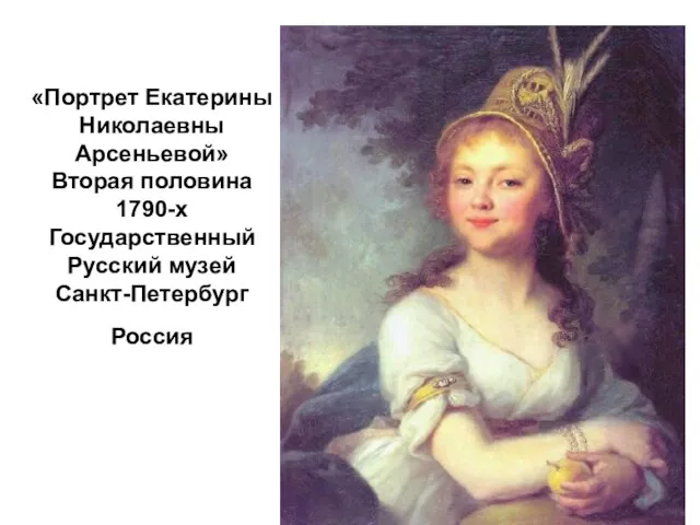 «Портрет Екатерины Николаевны Арсеньевой» Вторая половина 1790-х Государственный Русский музей Санкт-Петербург Россия