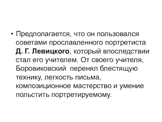 Предполагается, что он пользовался советами прославленного портретиста Д. Г. Левицкого, который