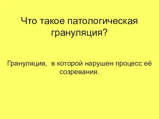 Что такое патологическая грануляция? Грануляция, в которой нарушен процесс её созревания.