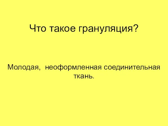 Что такое грануляция? Молодая, неоформленная соединительная ткань.