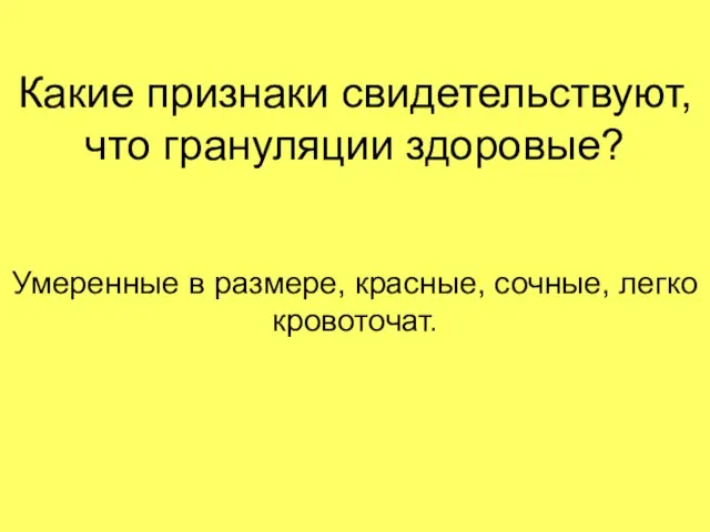 Какие признаки свидетельствуют, что грануляции здоровые? Умеренные в размере, красные, сочные, легко кровоточат.