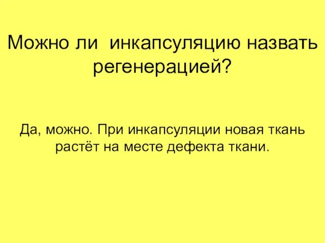 Можно ли инкапсуляцию назвать регенерацией? Да, можно. При инкапсуляции новая ткань растёт на месте дефекта ткани.