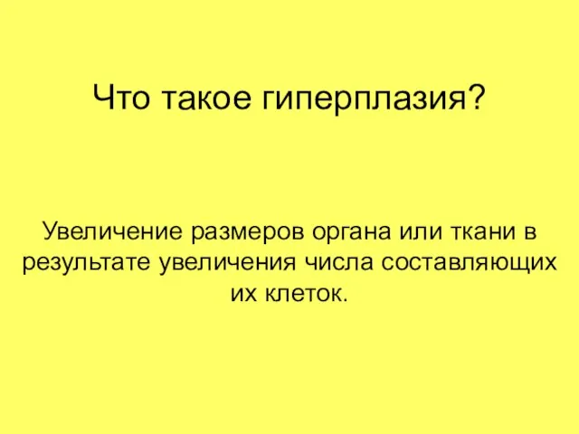 Что такое гиперплазия? Увеличение размеров органа или ткани в результате увеличения числа составляющих их клеток.