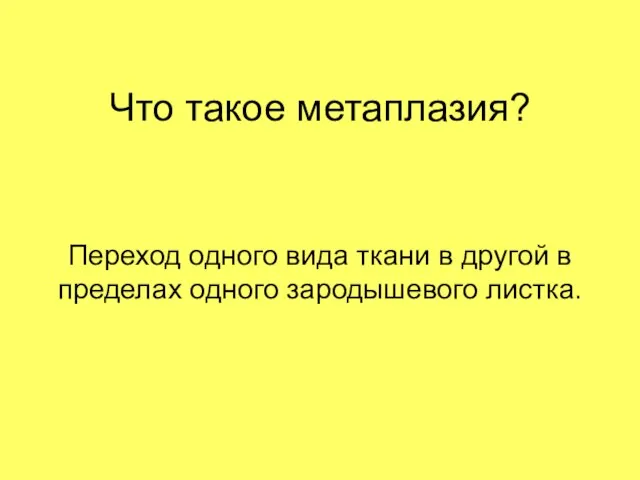 Что такое метаплазия? Переход одного вида ткани в другой в пределах одного зародышевого листка.