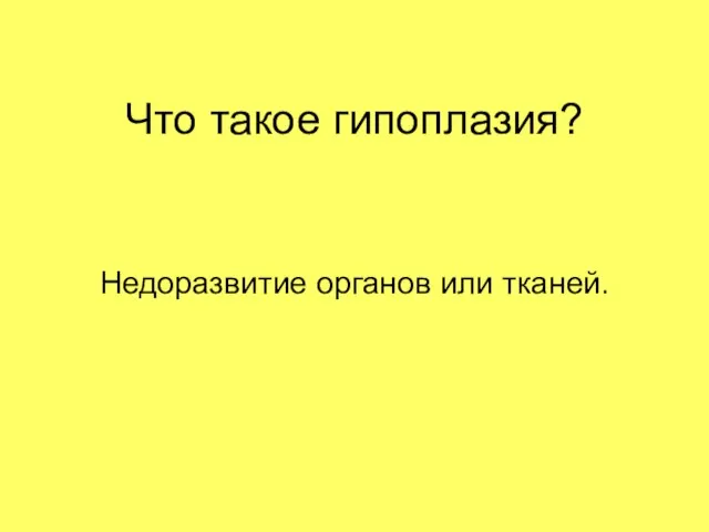 Что такое гипоплазия? Недоразвитие органов или тканей.