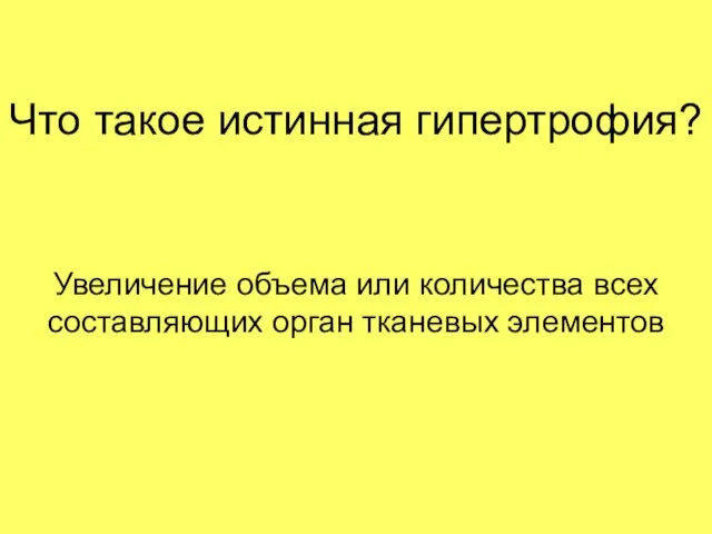 Что такое истинная гипертрофия? Увеличение объема или количества всех составляющих орган ткане­вых элементов