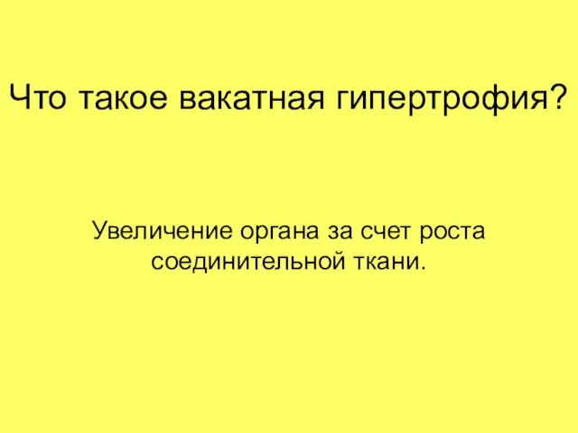 Что такое вакатная гипертрофия? Увеличение органа за счет роста соединительной ткани.