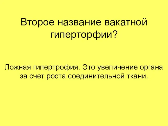 Второе название вакатной гиперторфии? Ложная гипертрофия. Это увеличение органа за счет роста соединительной ткани.