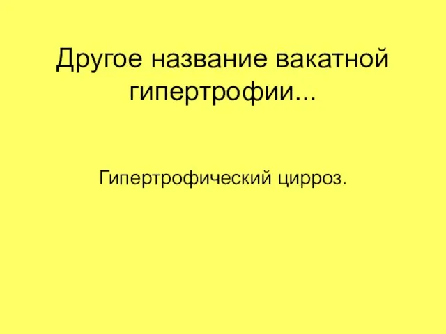 Другое название вакатной гипертрофии... Гипертрофический цирроз.