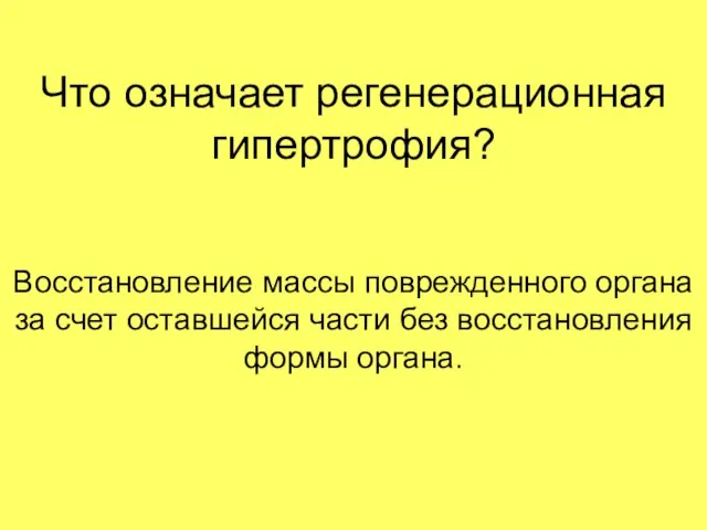 Что означает регенерационная гипертрофия? Восстановление массы поврежденного органа за счет оставшейся ча­сти без восстановления формы органа.