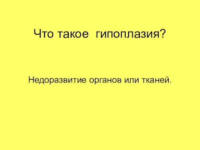 Что такое гипоплазия? Недоразвитие органов или тканей.