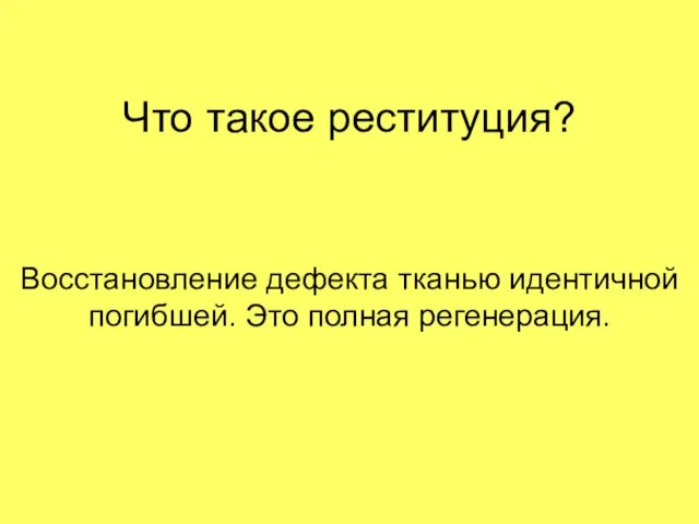 Что такое реституция? Восстановление дефекта тканью идентичной погибшей. Это полная регенерация.