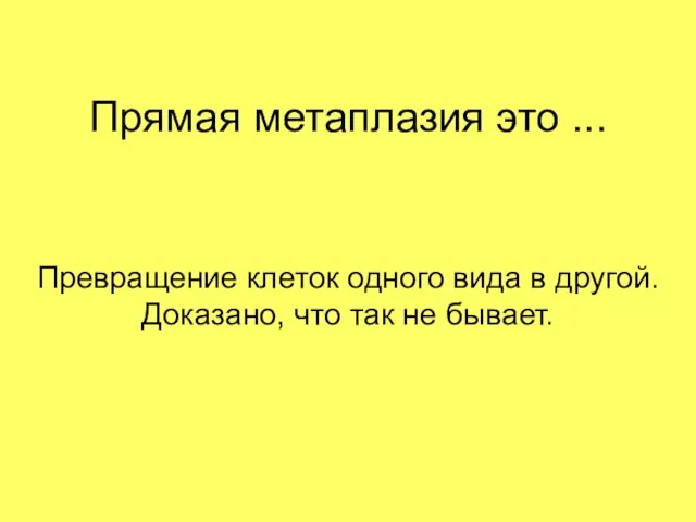 Прямая метаплазия это ... Превращение клеток одного вида в другой. Доказано, что так не бывает.