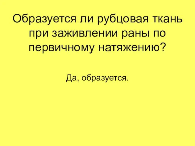 Образуется ли рубцовая ткань при заживлении раны по первичному натяжению? Да, образуется.