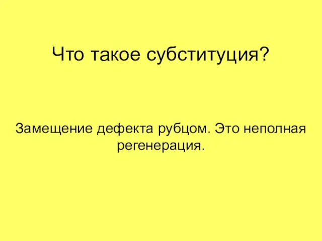 Что такое субституция? Замещение дефекта рубцом. Это неполная регенерация.