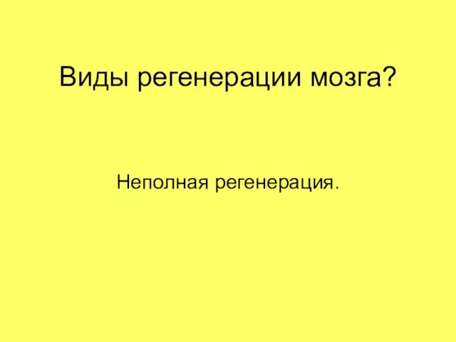 Виды регенерации мозга? Неполная регенерация.