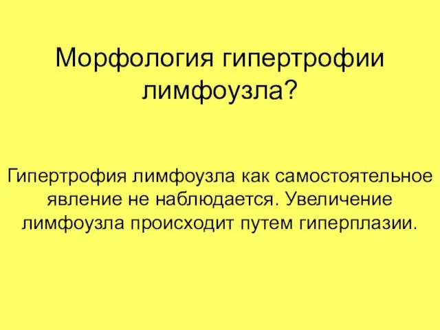 Морфология гипертрофии лимфоузла? Гипертрофия лимфоузла как самостоятельное явление не наблюдается. Увеличение лимфоузла происходит путем гиперплазии.