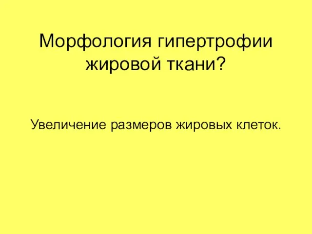 Морфология гипертрофии жировой ткани? Увеличение размеров жировых клеток.