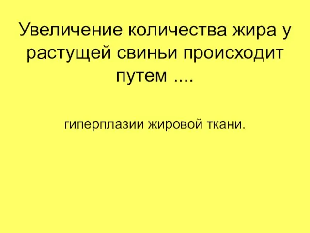 Увеличение количества жира у растущей свиньи происходит путем .... гиперплазии жировой ткани.