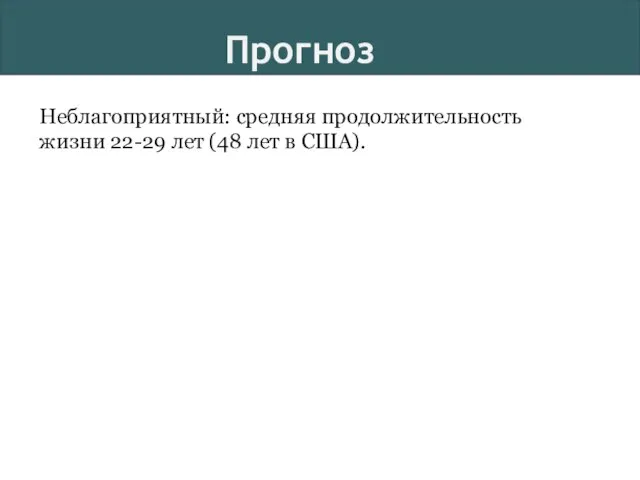 Неблагоприятный: средняя продолжительность жизни 22-29 лет (48 лет в США). Прогноз