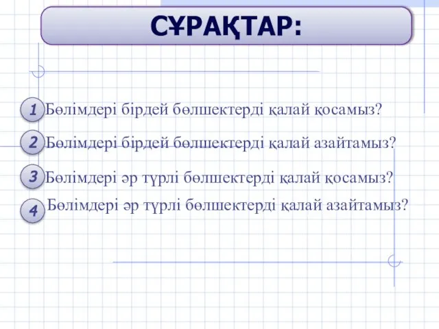 СҰРАҚТАР: Бөлімдері бірдей бөлшектерді қалай қосамыз? Бөлімдері бірдей бөлшектерді қалай азайтамыз?