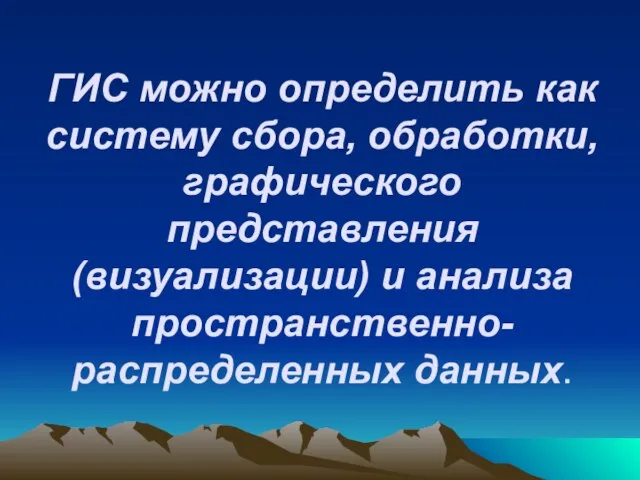 ГИС можно определить как систему сбора, обработки, графического представления (визуализации) и анализа пространственно-распределенных данных.