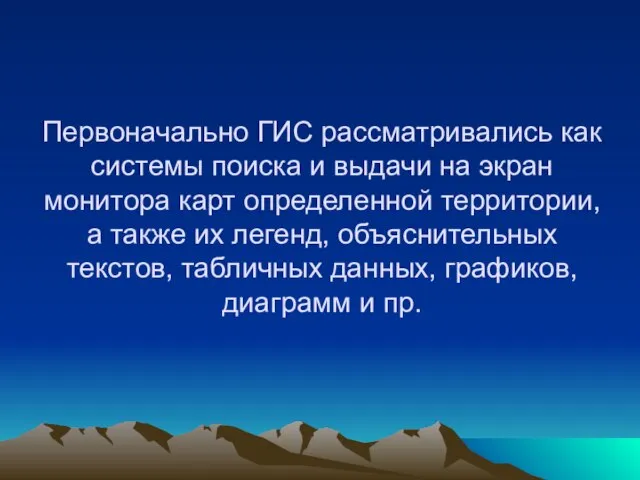 Первоначально ГИС рассматривались как системы поиска и выдачи на экран монитора