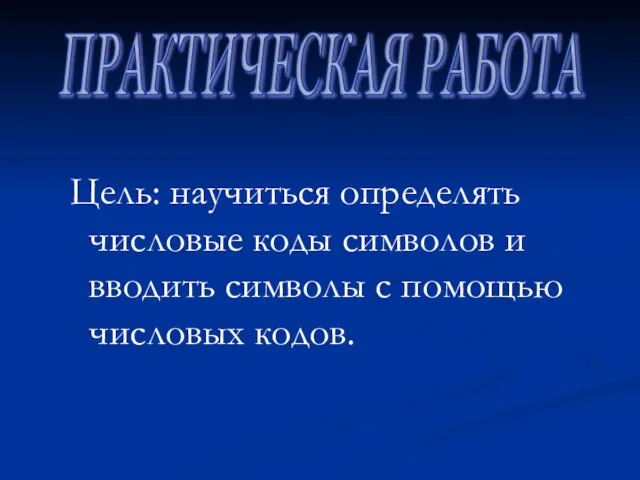 Цель: научиться определять числовые коды символов и вводить символы с помощью числовых кодов. ПРАКТИЧЕСКАЯ РАБОТА