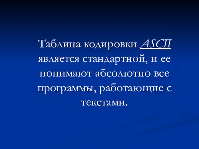 Таблица кодировки ASCII является стандартной, и ее понимают абсолютно все программы, работающие с текстами.