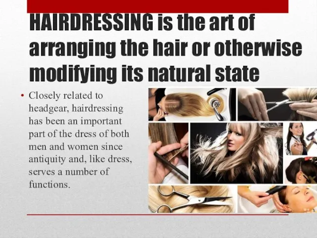 HAIRDRESSING is the art of arranging the hair or otherwise modifying