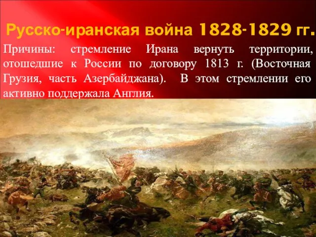 Русско-иранская война 1828-1829 гг. Причины: стремление Ирана вернуть территории, отошедшие к