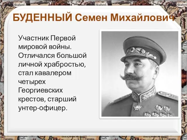 БУДЕННЫЙ Семен Михайлович Участник Первой мировой войны. Отличался большой личной храбростью,