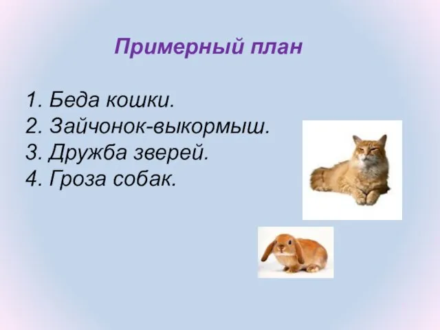 Примерный план 1. Беда кошки. 2. Зайчонок-выкормыш. 3. Дружба зверей. 4. Гроза собак.