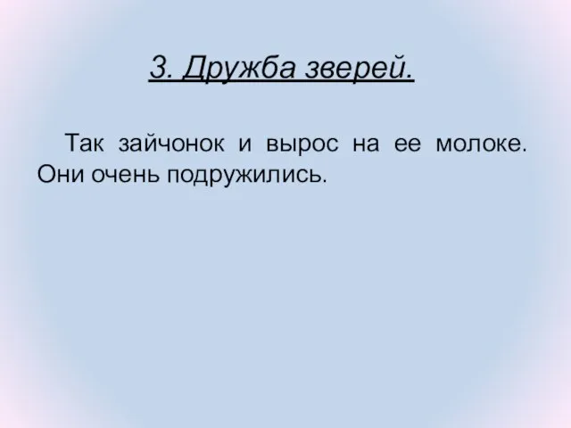 Так зайчонок и вырос на ее молоке. Они очень подружились. 3. Дружба зверей.