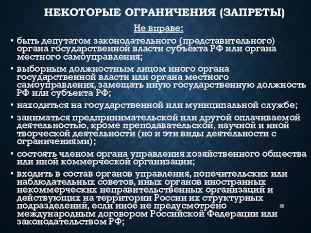 НЕКОТОРЫЕ ОГРАНИЧЕНИЯ (ЗАПРЕТЫ) Не вправе: быть депутатом законодательного (представительного) органа государственной