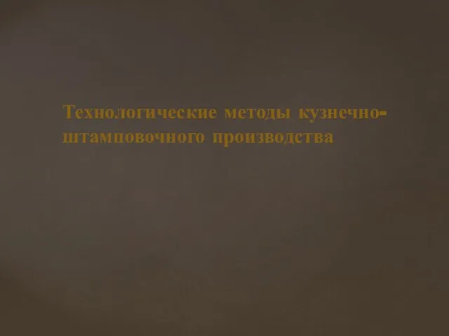 Технологические методы кузнечно-штамповочного производства