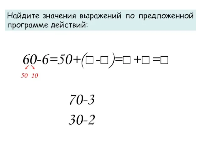 60-6=50+(□-□)=□+□=□ Найдите значения выражений по предложенной программе действий: 70-3 30-2 50 10