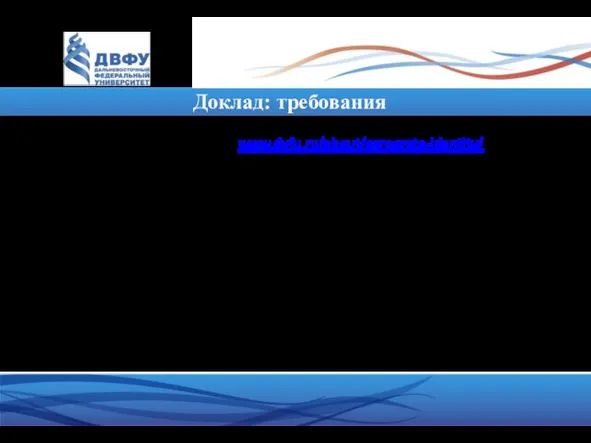 Доклад: требования Презентация: обязательна Оформление: брендбук ДВФУ www.dvfu.ru/about/corporate-identity/ Объем: 10-15 слайдов