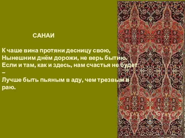 САНАИ К чаше вина протяни десницу свою, Нынешним днём дорожи, не