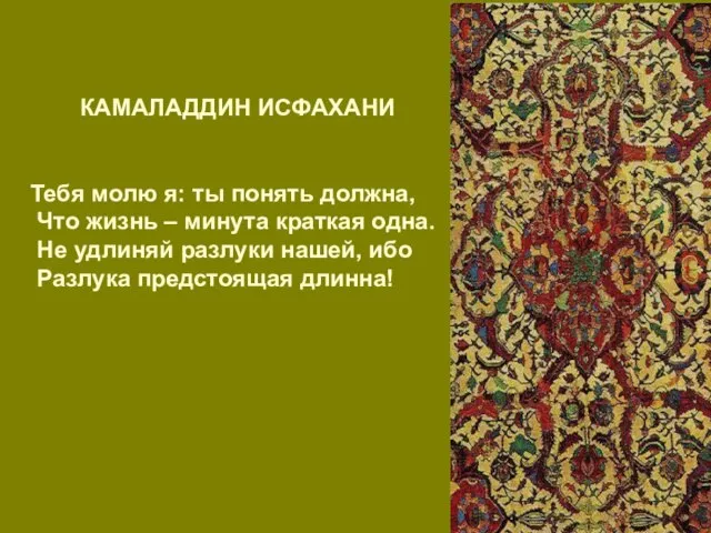 КАМАЛАДДИН ИСФАХАНИ Тебя молю я: ты понять должна, Что жизнь –