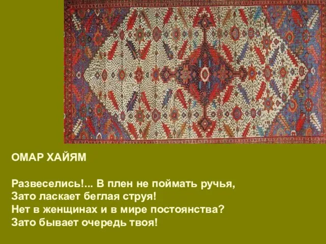 ОМАР ХАЙЯМ Развеселись!... В плен не поймать ручья, Зато ласкает беглая