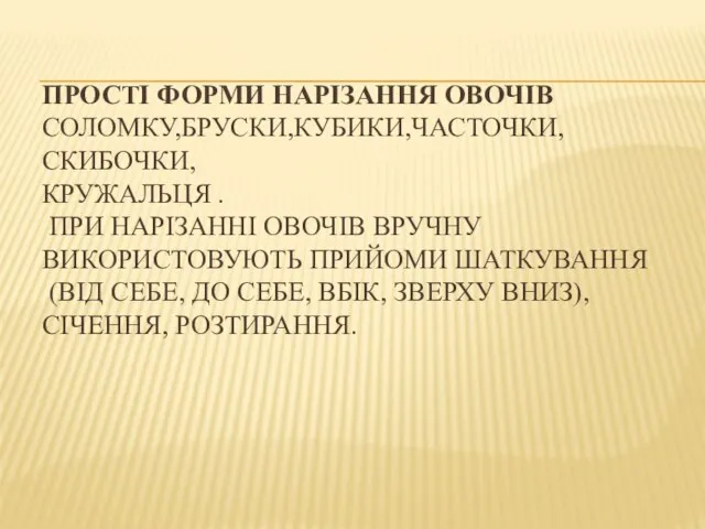 ПРОСТІ ФОРМИ НАРІЗАННЯ ОВОЧІВ СОЛОМКУ,БРУСКИ,КУБИКИ,ЧАСТОЧКИ,СКИБОЧКИ, КРУЖАЛЬЦЯ . ПРИ НАРІЗАННІ ОВОЧІВ ВРУЧНУ