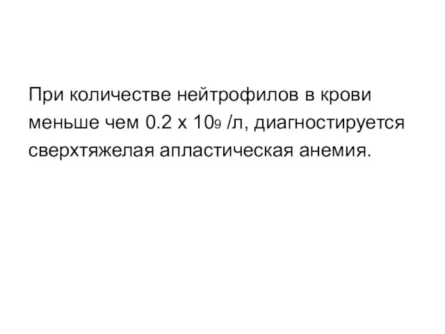 При количестве нейтрофилов в крови меньше чем 0.2 x 109 /л, диагностируется сверхтяжелая апластическая анемия.