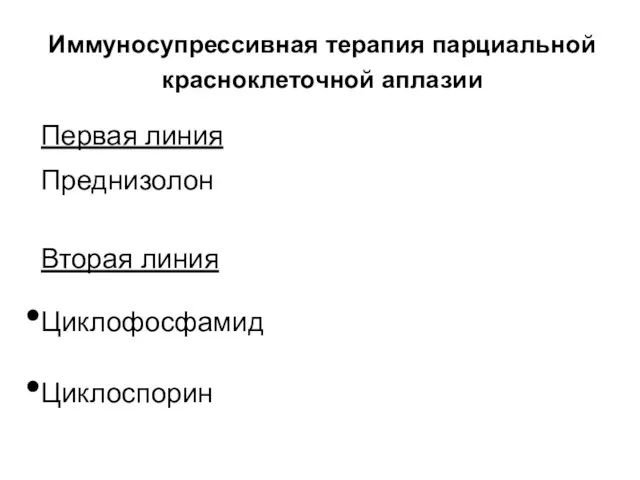 Иммуносупрессивная терапия парциальной красноклеточной аплазии Первая линия Преднизолон Вторая линия Циклофосфамид Циклоспорин