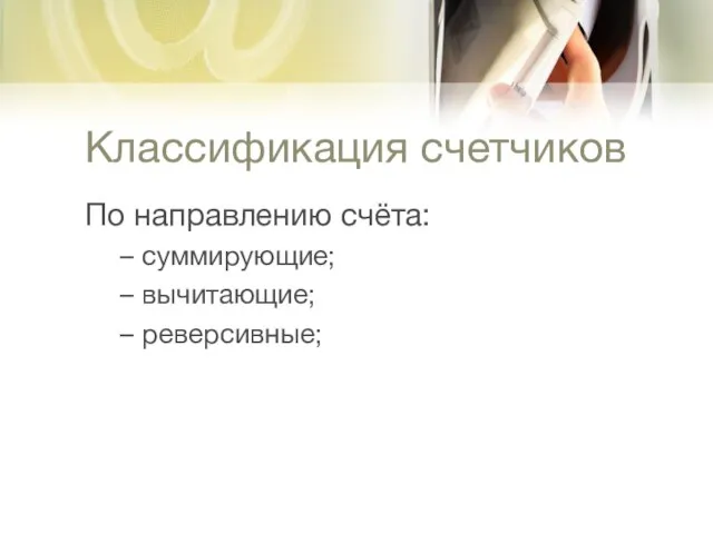 Классификация счетчиков По направлению счёта: суммирующие; вычитающие; реверсивные;