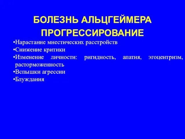 БОЛЕЗНЬ АЛЬЦГЕЙМЕРА ПРОГРЕССИРОВАНИЕ Нарастание мнестических расстройств Снижение критики Изменение личности: ригидность,